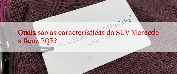 Quais são as características do SUV Mercedes-Benz EQE?