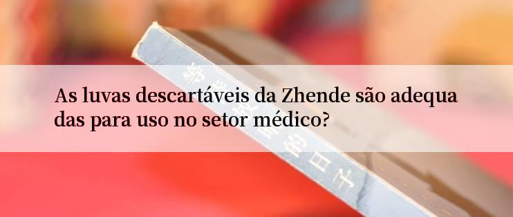 As luvas descartáveis da Zhende são adequadas para uso no setor médico?