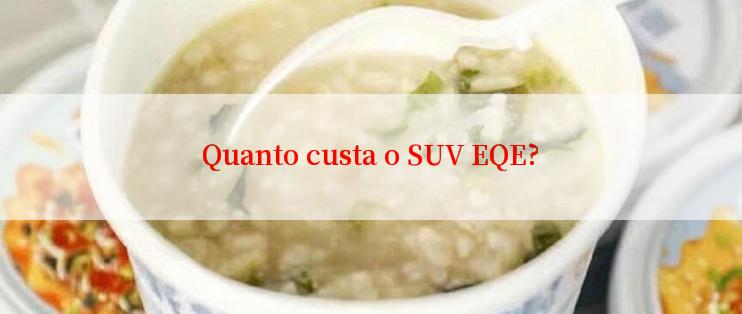 Quanto custa o SUV EQE?