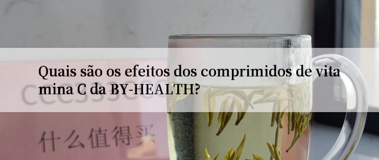 Quais são os efeitos dos comprimidos de vitamina C da BY-HEALTH?