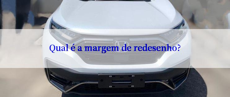 Qual é a margem de redesenho?