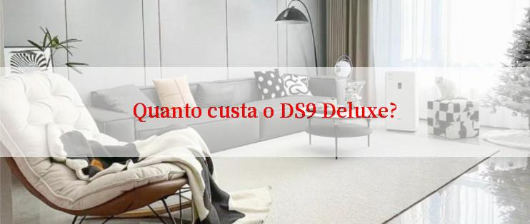 Quanto custa o DS9 Deluxe?