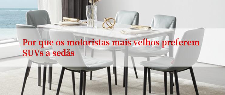 Por que os motoristas mais velhos preferem SUVs a sedãs