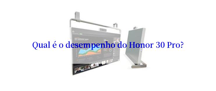 Qual é o desempenho do Honor 30 Pro?