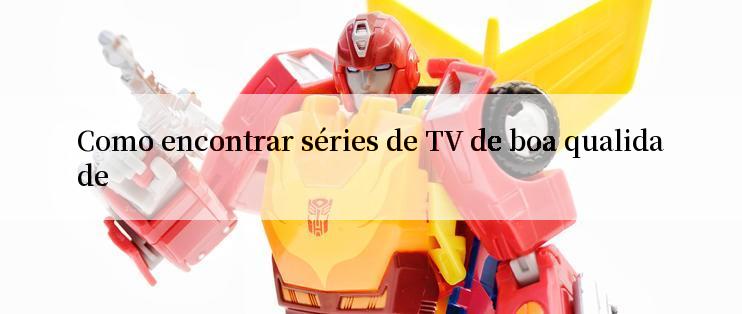 Como encontrar séries de TV de boa qualidade