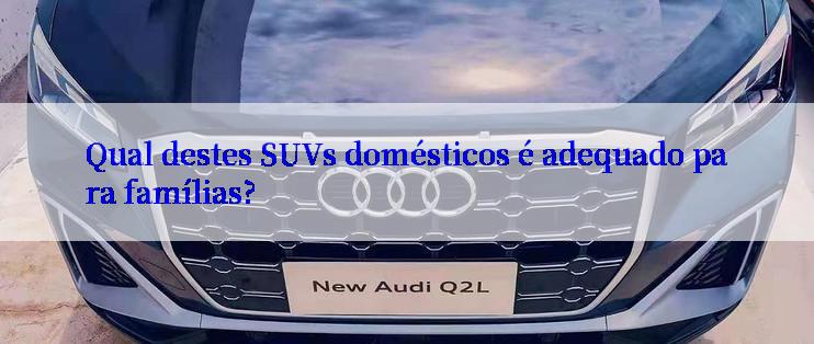 Qual destes SUVs domésticos é adequado para famílias?