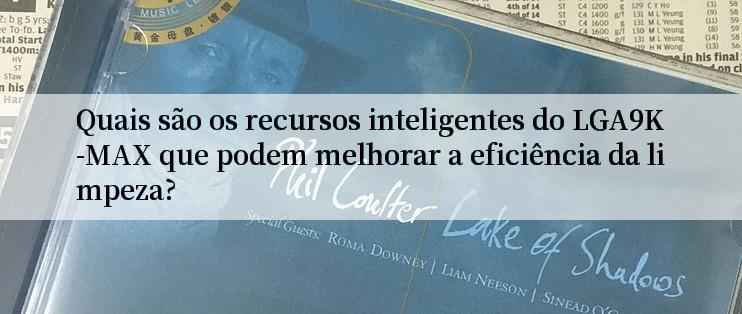 Quais são os recursos inteligentes do LGA9K-MAX que podem melhorar a eficiência da limpeza?