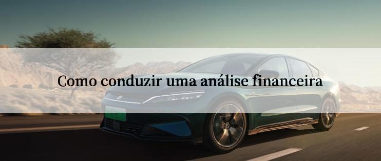 Como conduzir uma análise financeira