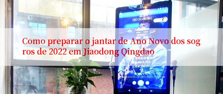 Como preparar o jantar de Ano Novo dos sogros de 2022 em Jiaodong Qingdao