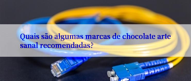 Quais são algumas marcas de chocolate artesanal recomendadas?