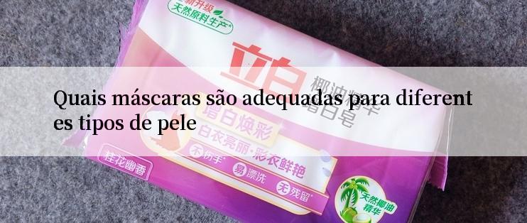 Quais máscaras são adequadas para diferentes tipos de pele