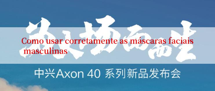 Como usar corretamente as máscaras faciais masculinas