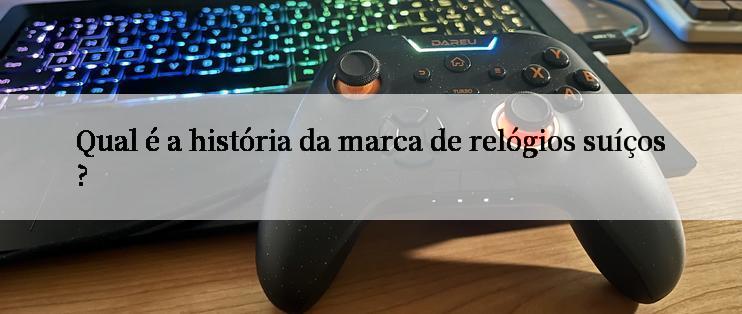 Qual é a história da marca de relógios suíços?