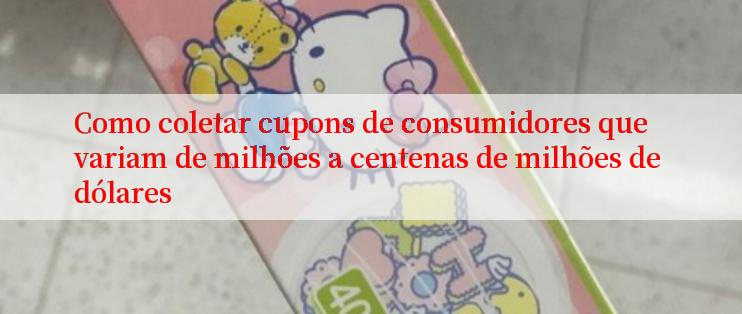 Como coletar cupons de consumidores que variam de milhões a centenas de milhões de dólares