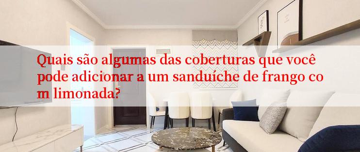 Quais são algumas das coberturas que você pode adicionar a um sanduíche de frango com limonada?