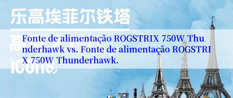 Fonte de alimentação ROGSTRIX 750W Thunderhawk vs. Fonte de alimentação ROGSTRIX 750W Thunderhawk.