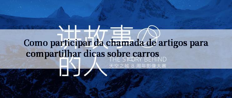 Como participar da chamada de artigos para compartilhar dicas sobre carros