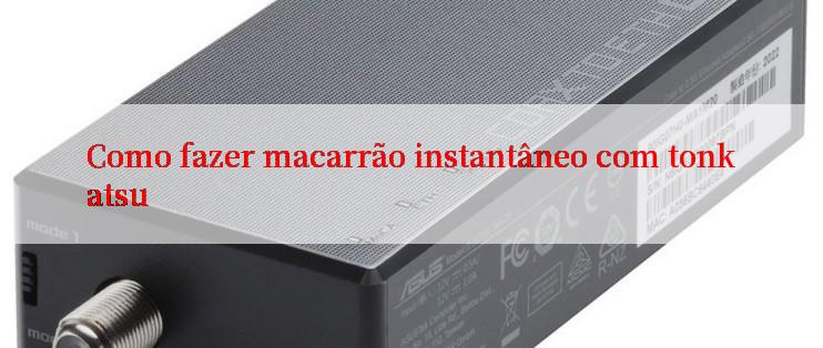 Como fazer macarrão instantâneo com tonkatsu