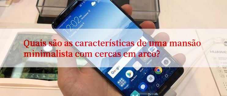 Quais são as características de uma mansão minimalista com cercas em arco?