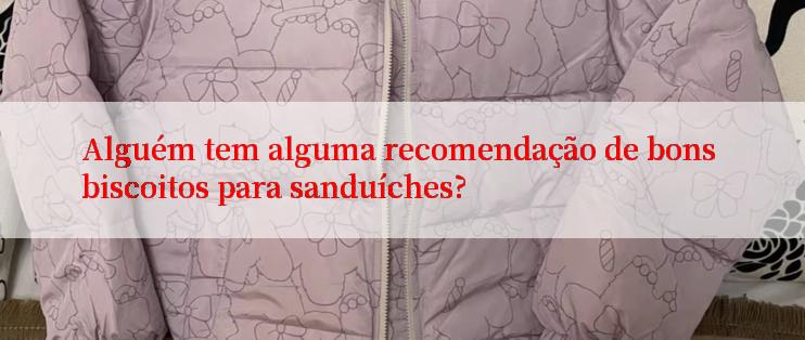 Alguém tem alguma recomendação de bons biscoitos para sanduíches?