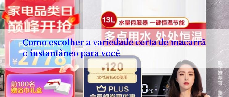 Como escolher a variedade certa de macarrão instantâneo para você