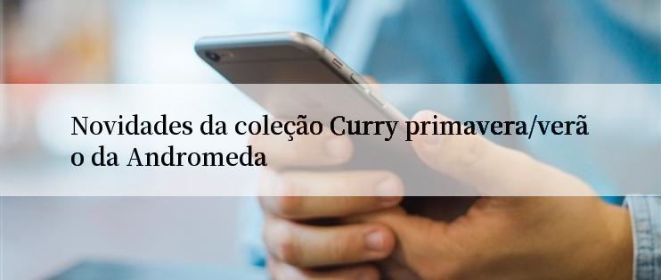 Novidades da coleção Curry primavera/verão da Andromeda