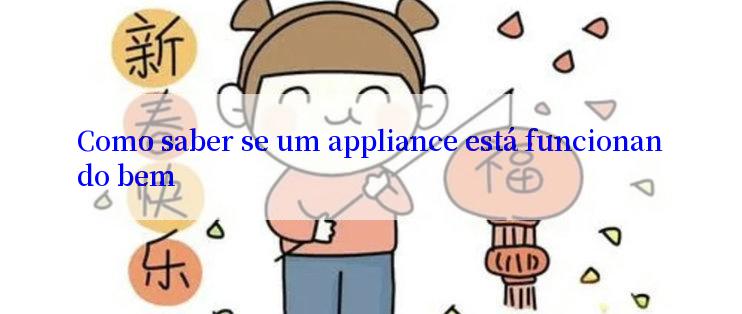 Como saber se um appliance está funcionando bem