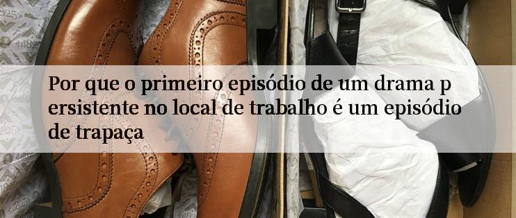 Por que o primeiro episódio de um drama persistente no local de trabalho é um episódio de trapaça