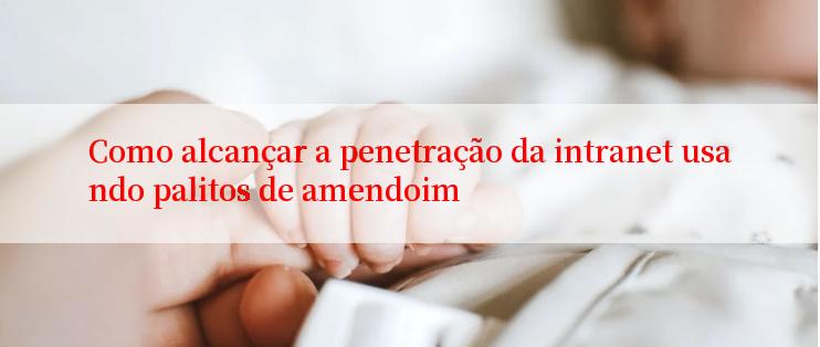 Como alcançar a penetração da intranet usando palitos de amendoim