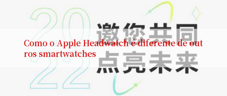 Como o Apple Headwatch é diferente de outros smartwatches