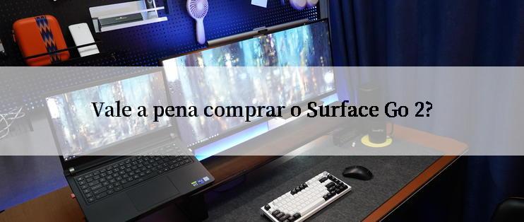 Vale a pena comprar o Surface Go 2?