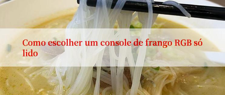 Como escolher um console de frango RGB sólido