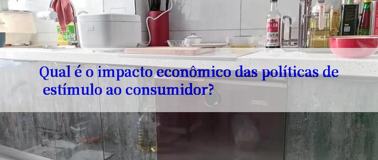 Qual é o impacto econômico das políticas de estímulo ao consumidor?