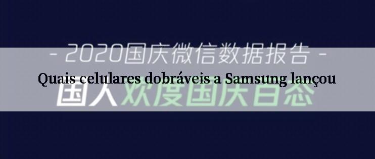 Quais celulares dobráveis a Samsung lançou