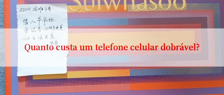 Quanto custa um telefone celular dobrável?