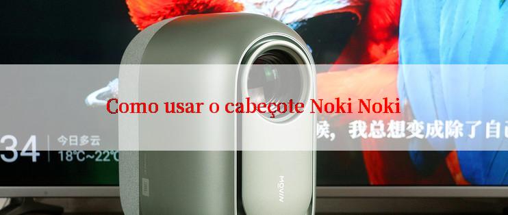 Como usar o cabeçote Noki Noki