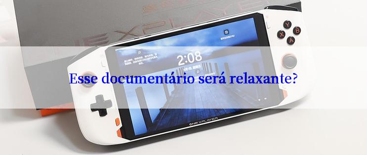 Esse documentário será relaxante?