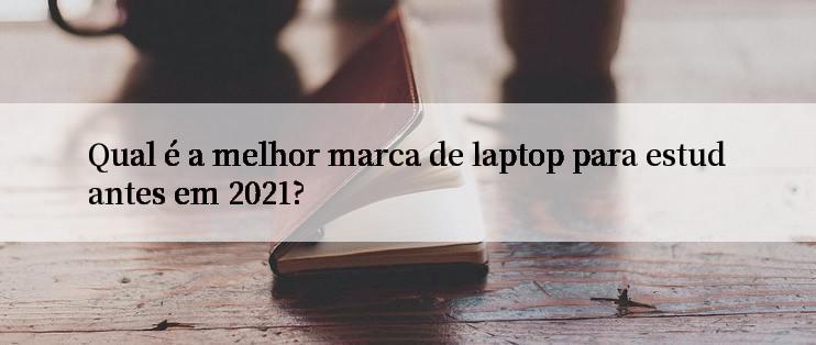 Qual é a melhor marca de laptop para estudantes em 2021?