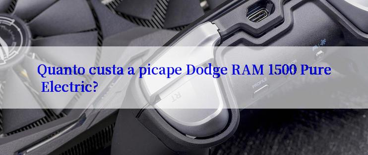 Quanto custa a picape Dodge RAM 1500 Pure Electric?