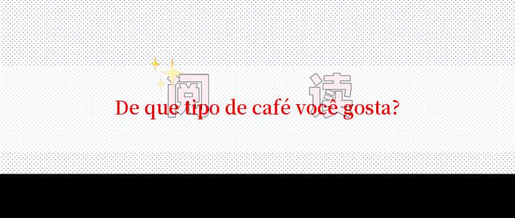 De que tipo de café você gosta?