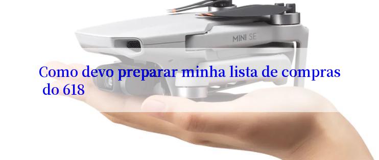 Como devo preparar minha lista de compras do 618