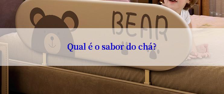 Qual é o sabor do chá?