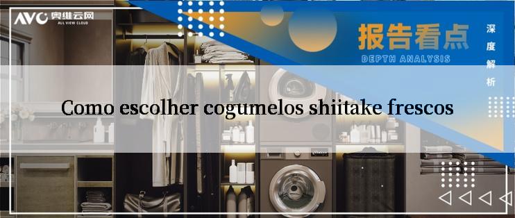 Como escolher cogumelos shiitake frescos