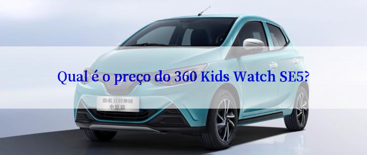 Qual é o preço do 360 Kids Watch SE5?