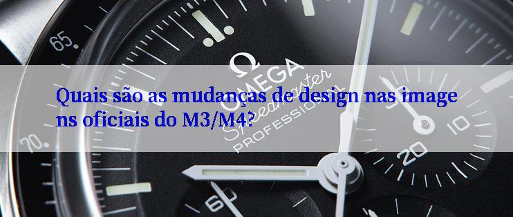 Quais são as mudanças de design nas imagens oficiais do M3/M4?