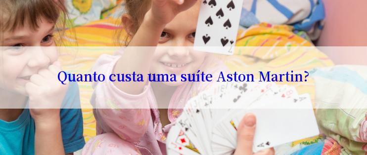 Quanto custa uma suíte Aston Martin?