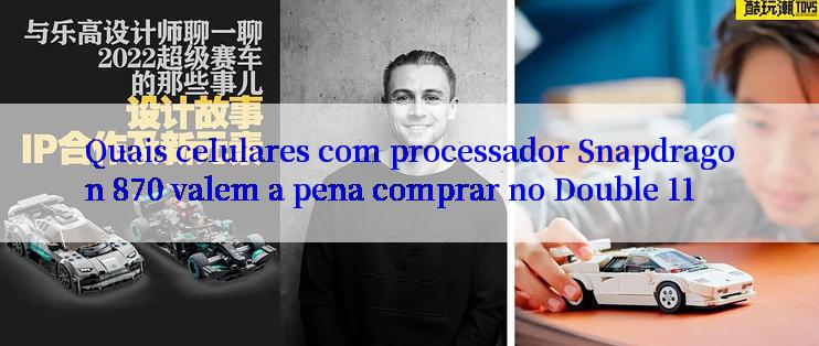 Quais celulares com processador Snapdragon 870 valem a pena comprar no Double 11