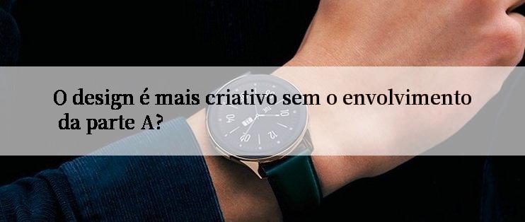 O design é mais criativo sem o envolvimento da parte A?