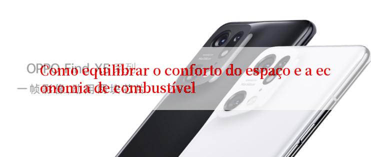 Como equilibrar o conforto do espaço e a economia de combustível