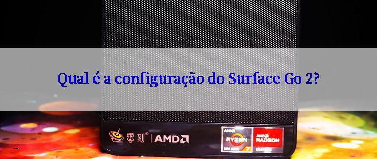 Qual é a configuração do Surface Go 2?